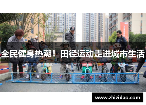 全民健身热潮！田径运动走进城市生活